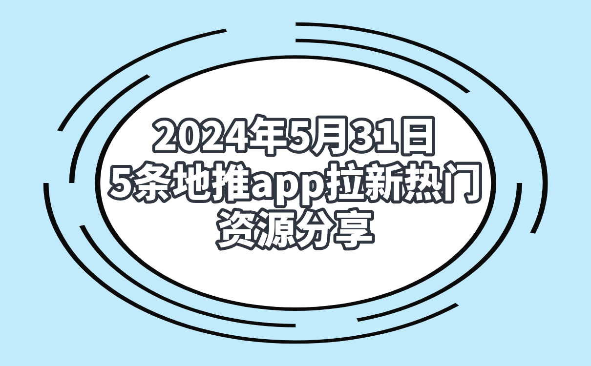 2024年5月31日5条地推app拉新热门资源分享